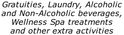 Gratuities, Laundry, Alcoholic  and Non-Alcoholic beverages,  Wellness Spa treatments  and other extra activities